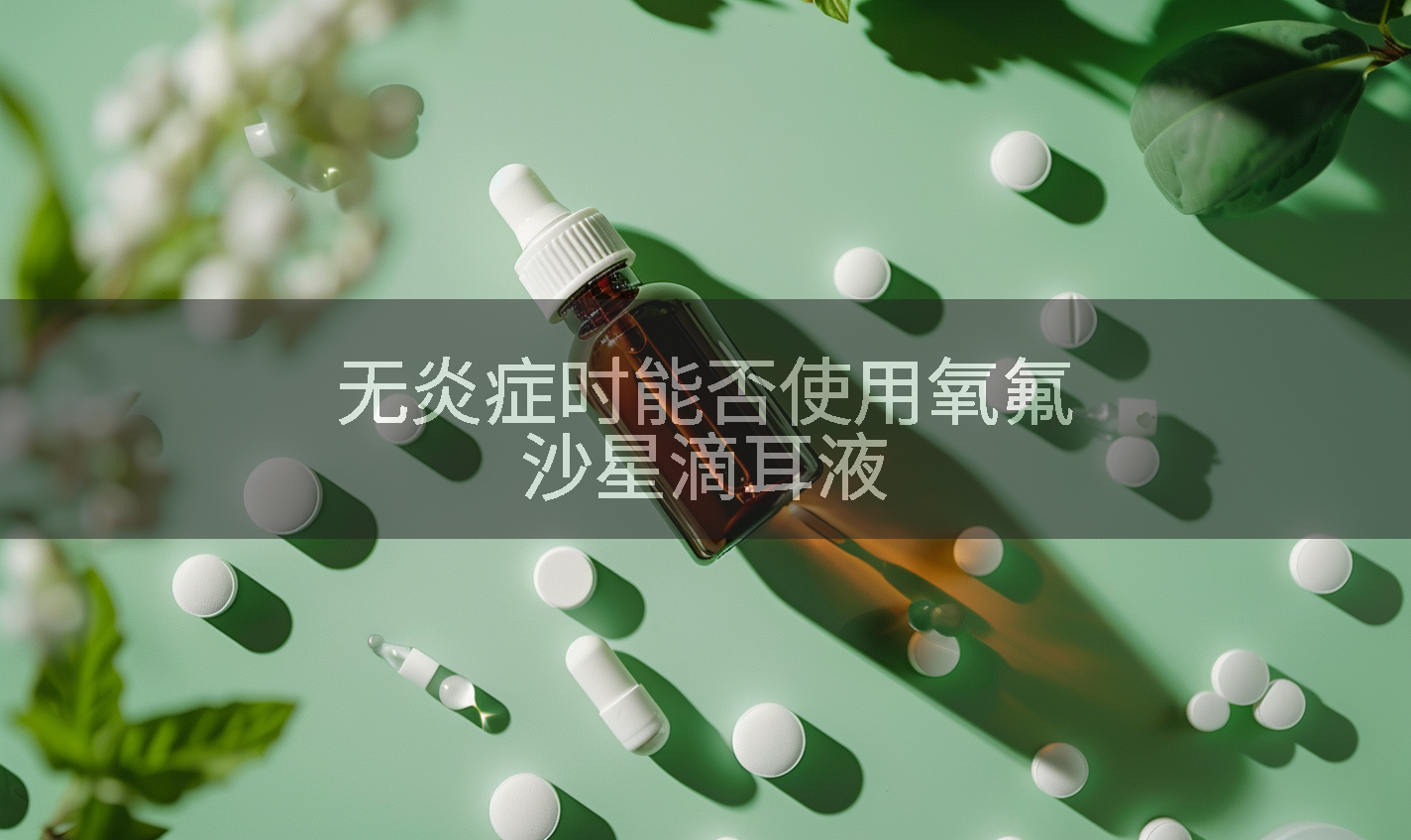 无炎症时能否使用氧氟沙星滴耳液