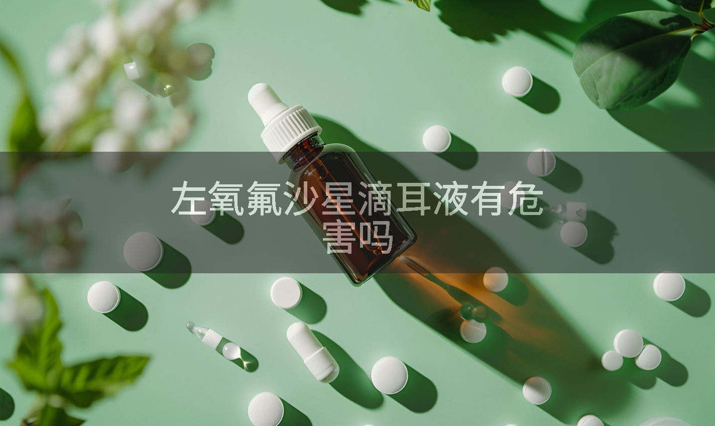 左氧氟沙星滴耳液有危害吗