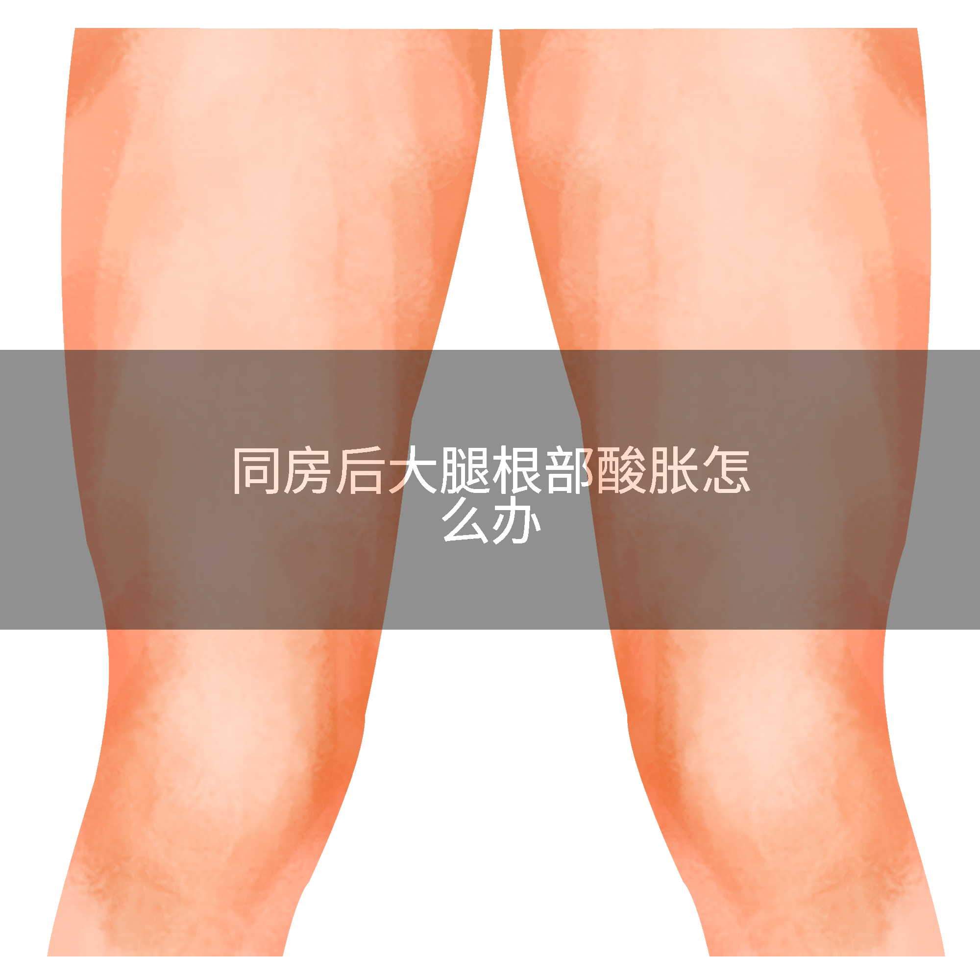 同房后大腿根部酸胀怎么办