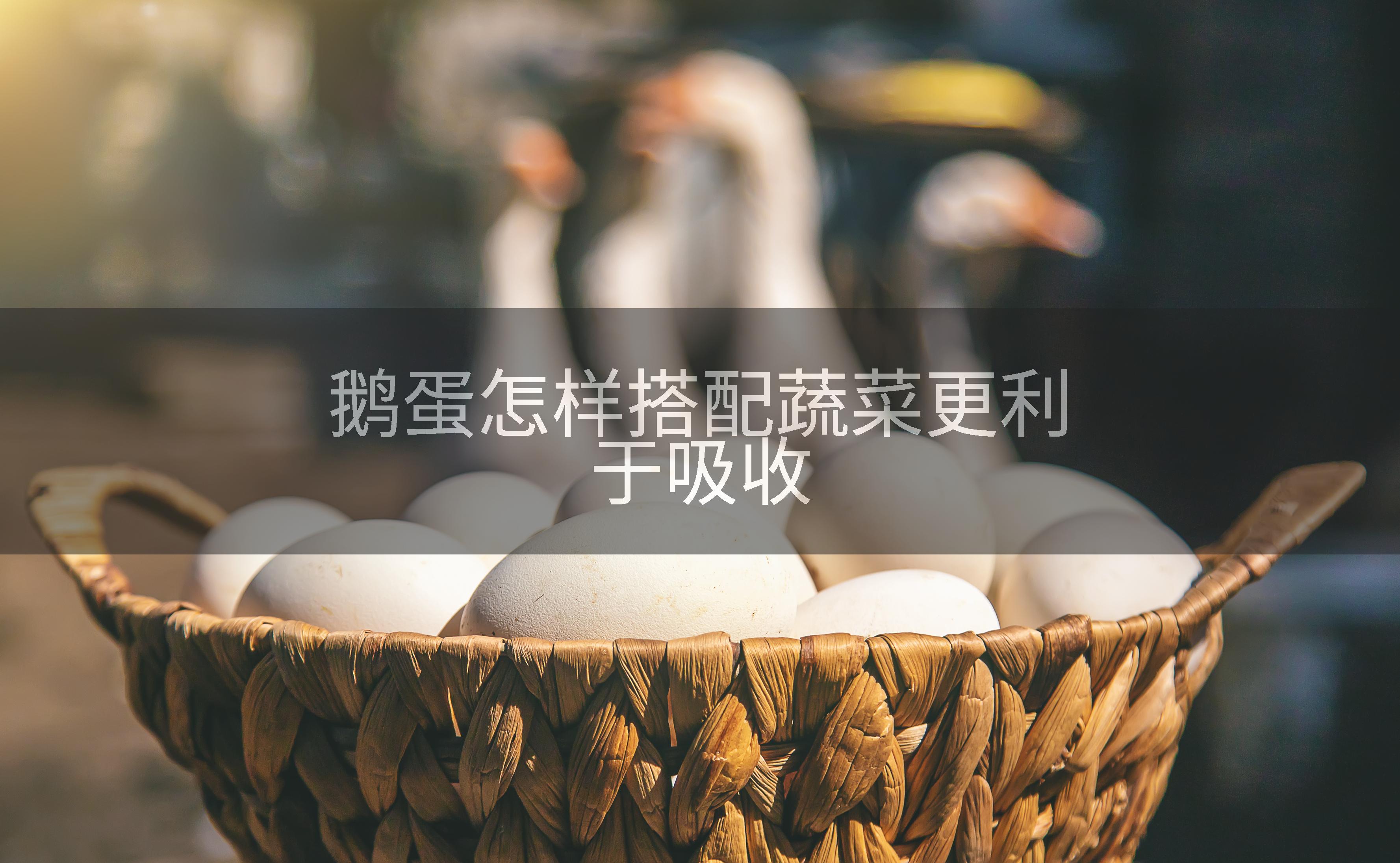 鹅蛋怎样搭配蔬菜更利于吸收