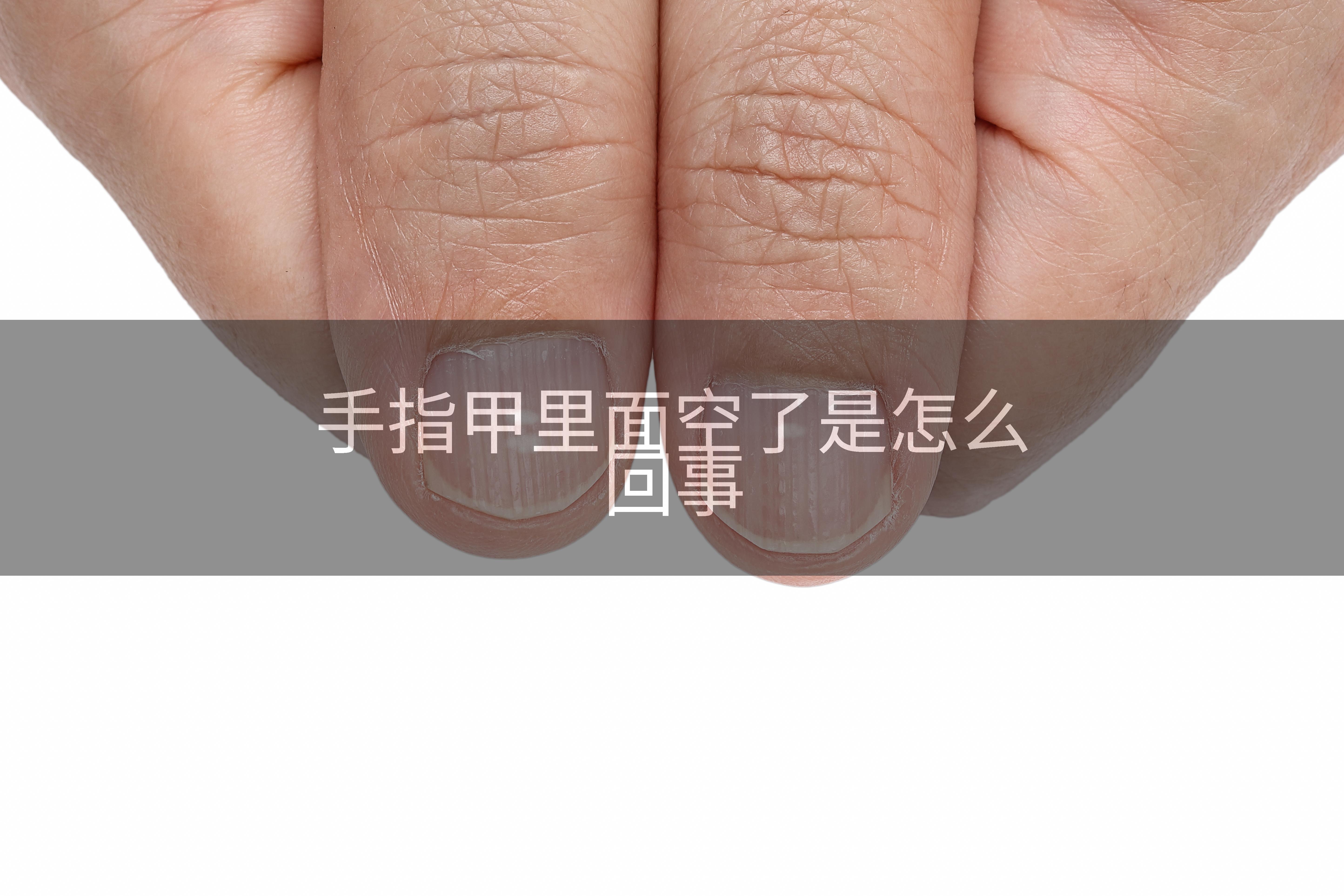 手指甲里面空了是怎么回事