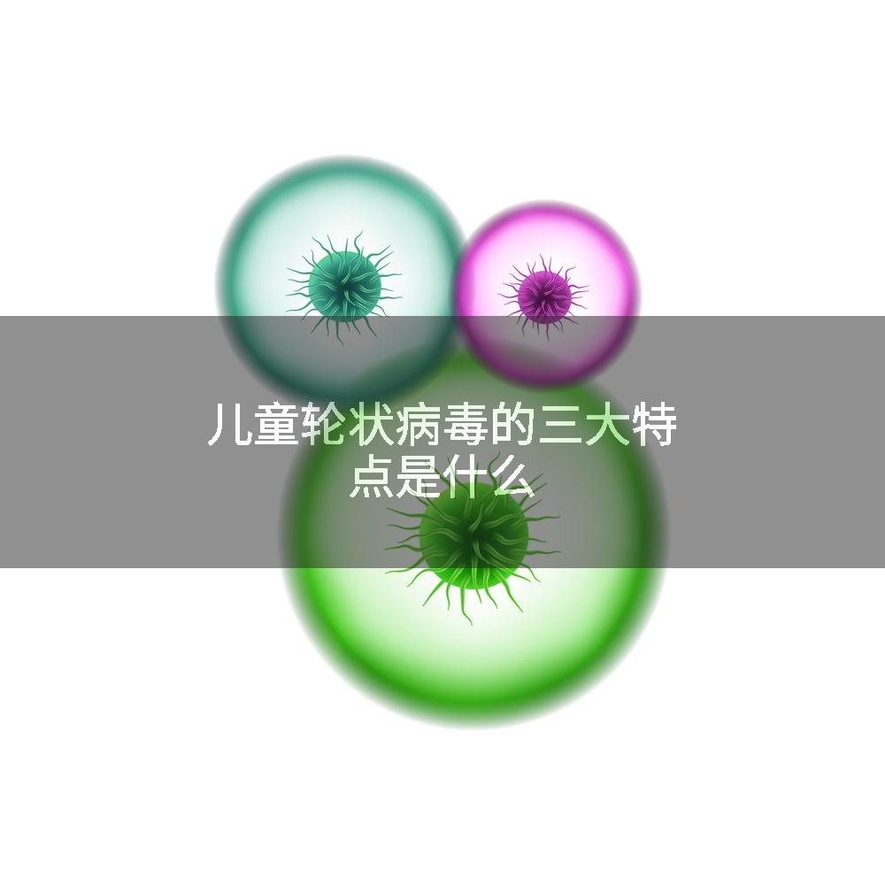 儿童轮状病毒的三大特点是什么