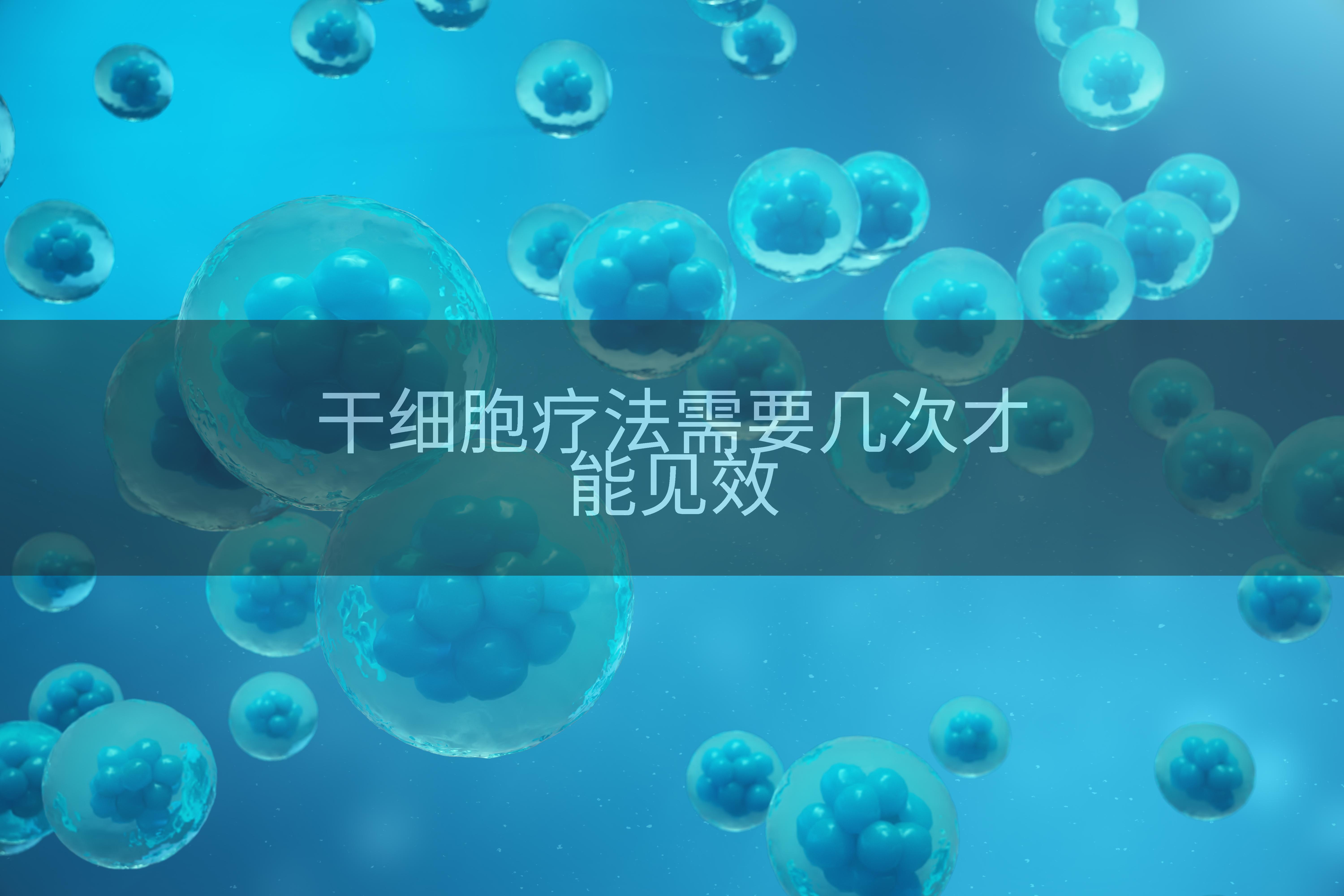 干细胞疗法需要几次才能见效