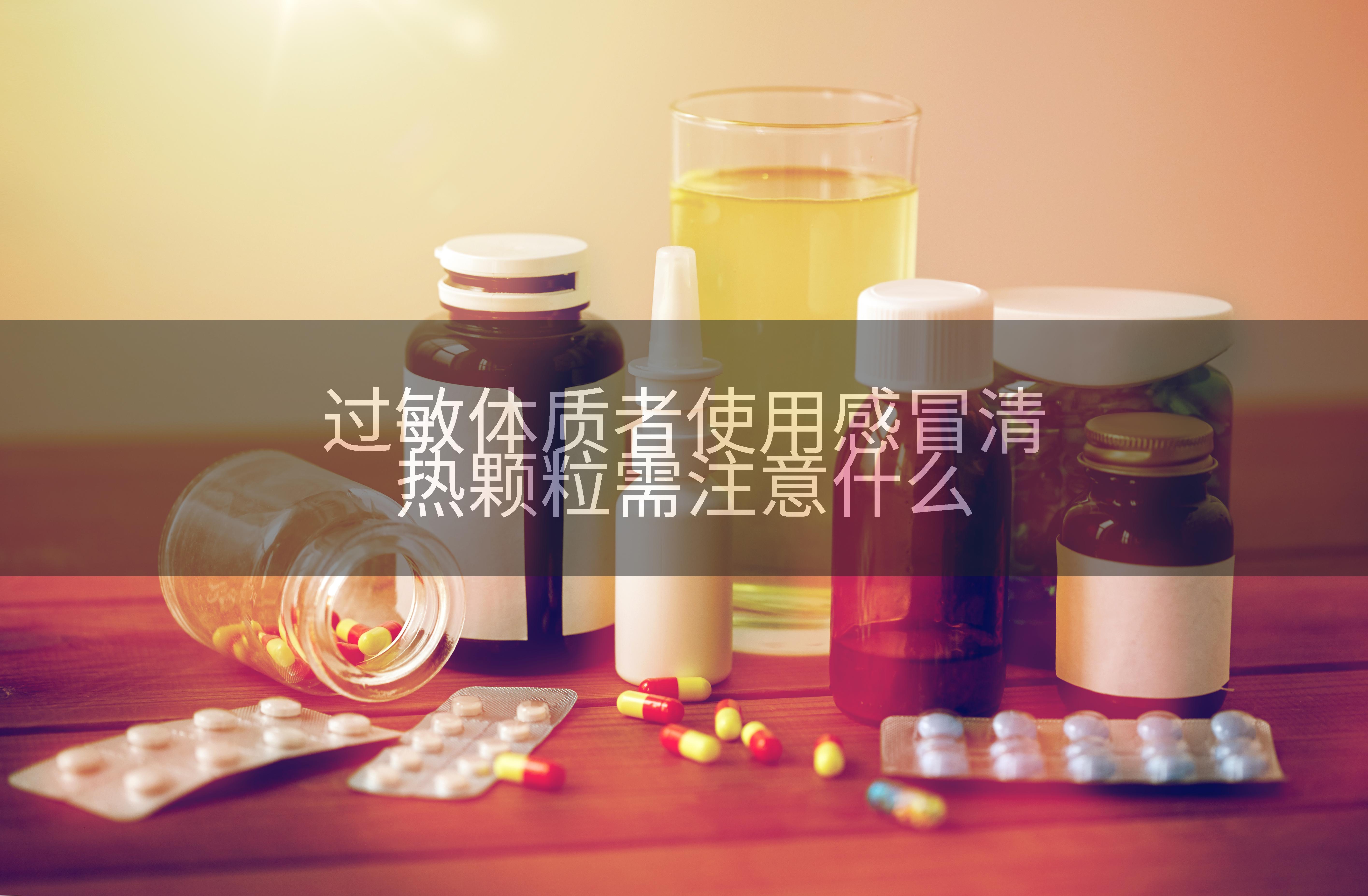 过敏体质者使用感冒清热颗粒需注意什么