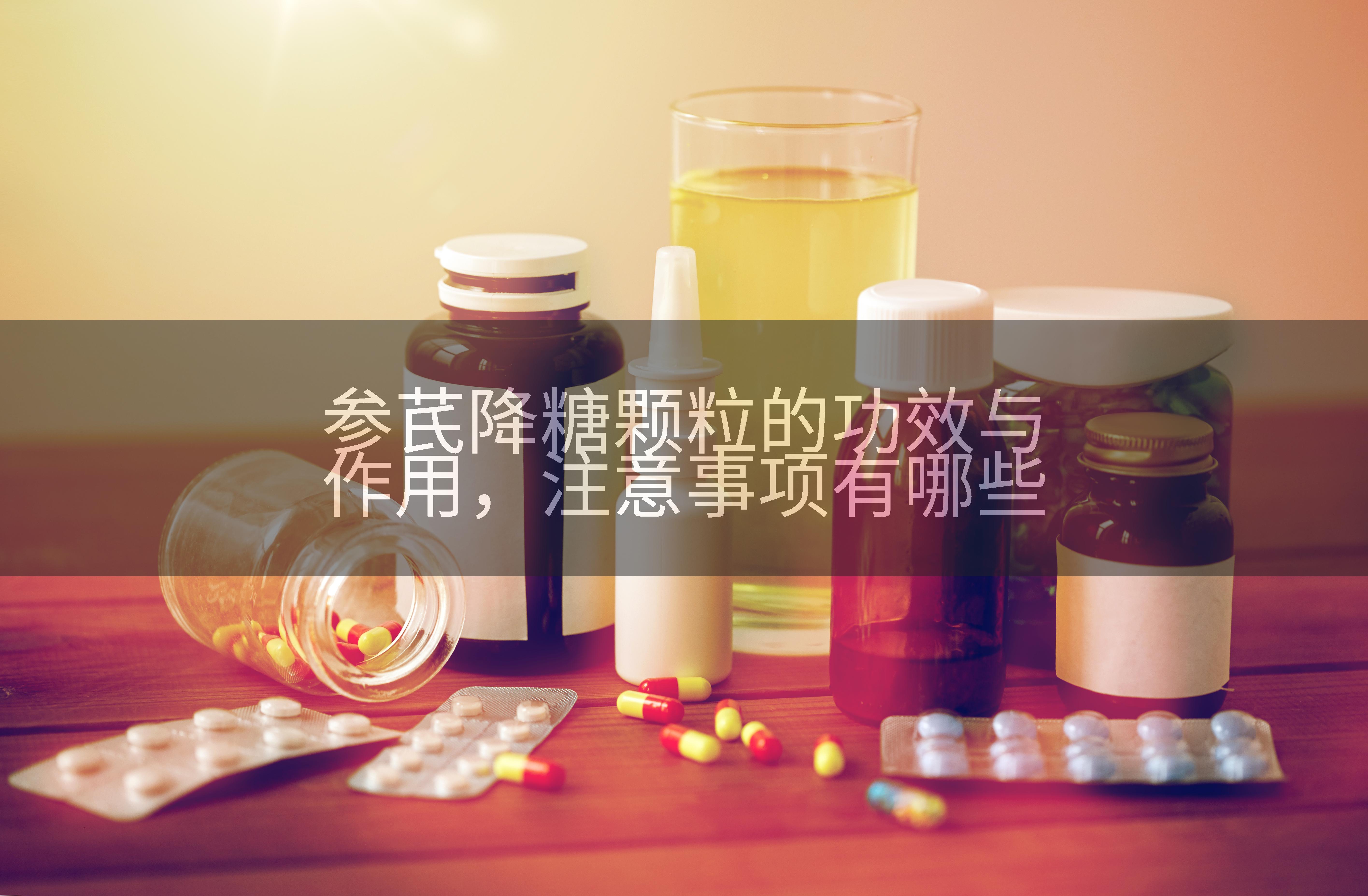 参芪降糖颗粒的功效与作用，注意事项有哪些