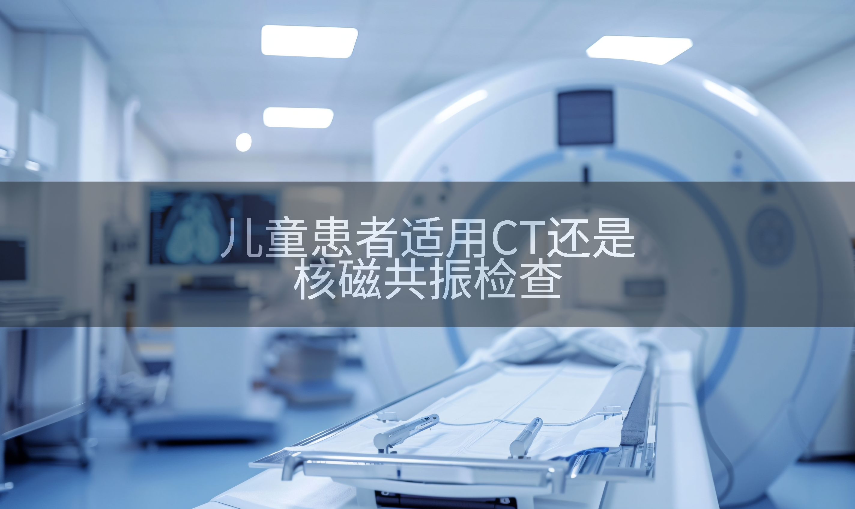 儿童患者适用CT还是核磁共振检查