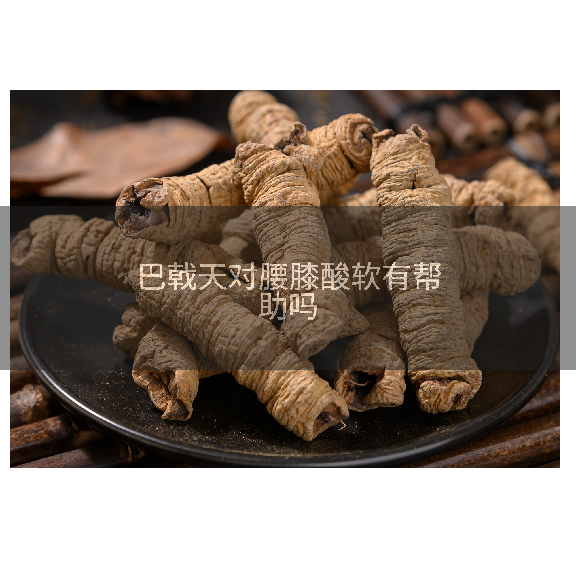 巴戟天对腰膝酸软有帮助吗