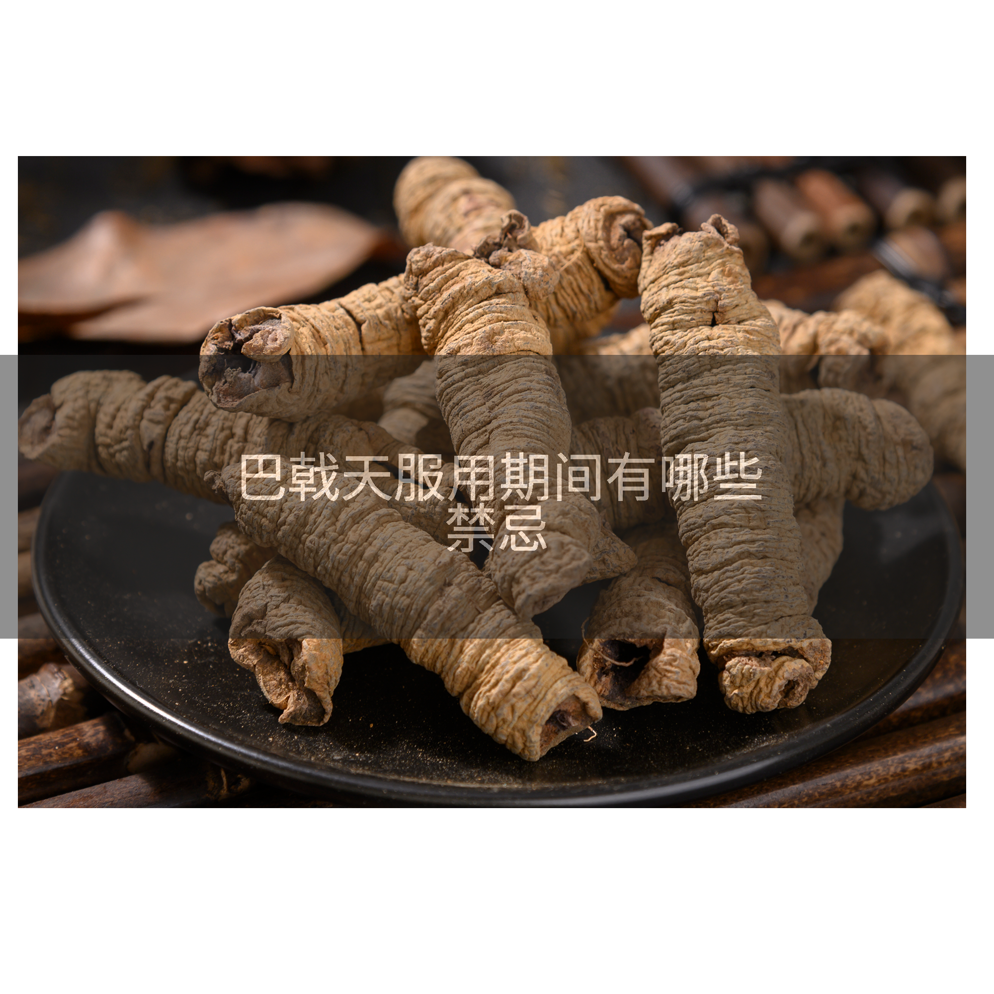 巴戟天服用期间有哪些禁忌