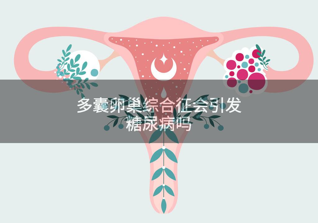 多囊卵巢综合征会引发糖尿病吗