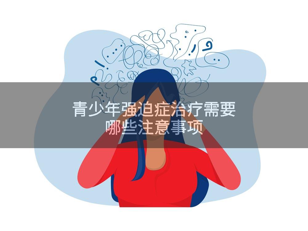 青少年强迫症治疗需要哪些注意事项