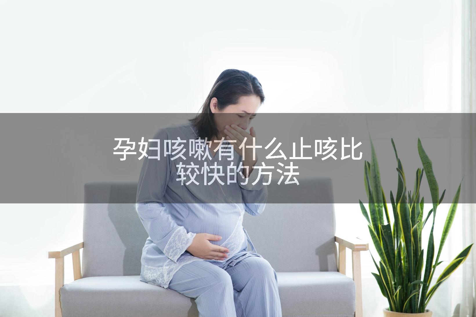 孕妇咳嗽有什么止咳比较快的方法