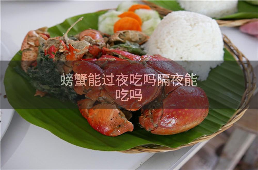 螃蟹能过夜吃吗隔夜能吃吗
