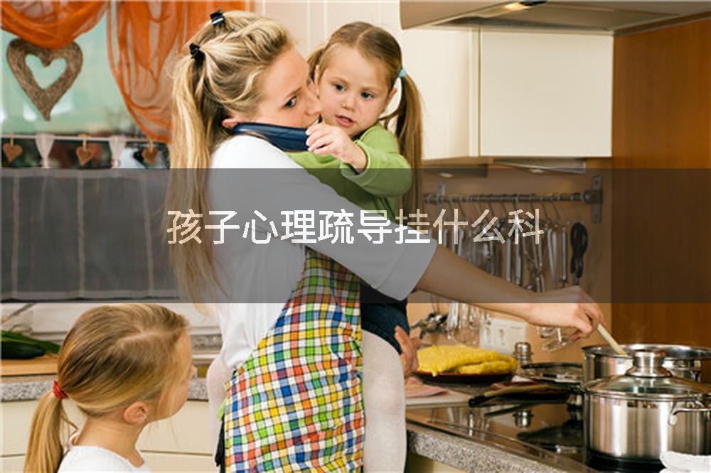 孩子心理疏导挂什么科