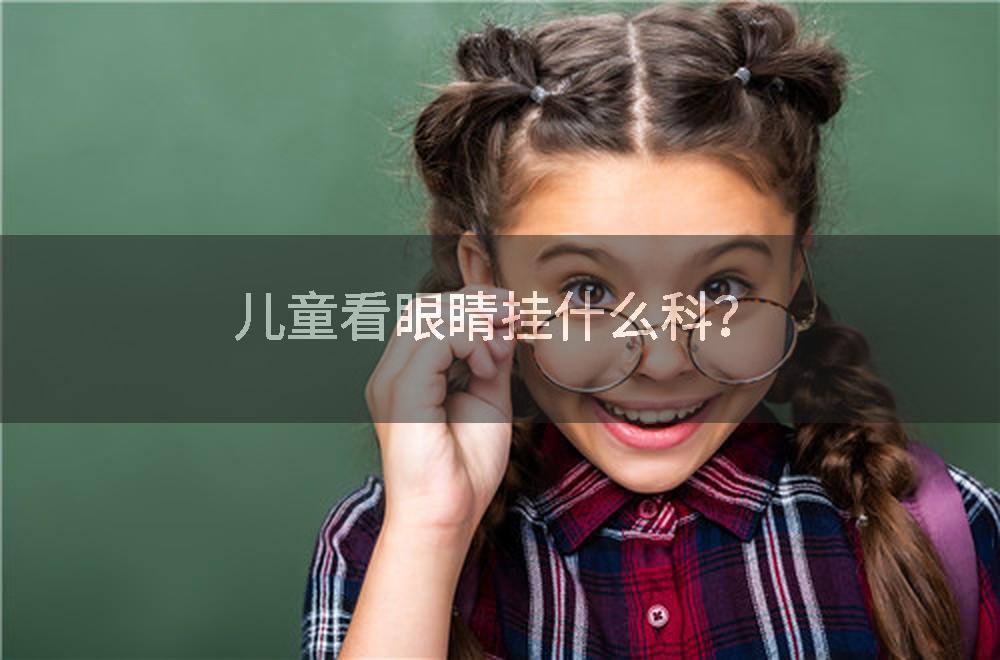 儿童看眼睛挂什么科？
