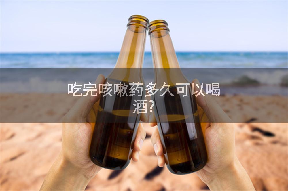 吃完咳嗽药多久可以喝酒?