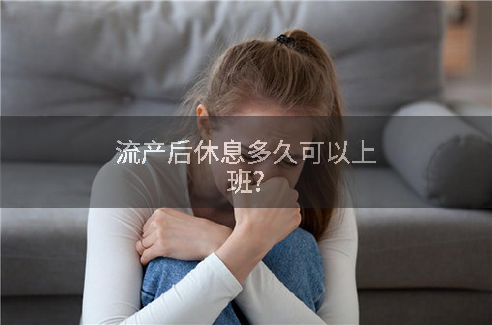 流产后休息多久可以上班?