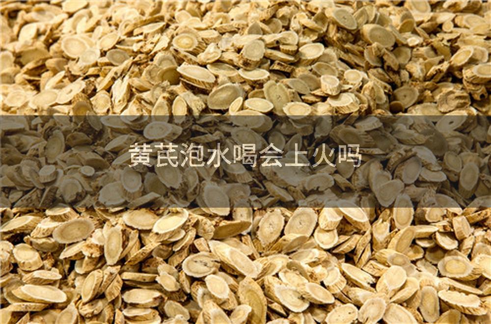 黄芪泡水喝会上火吗