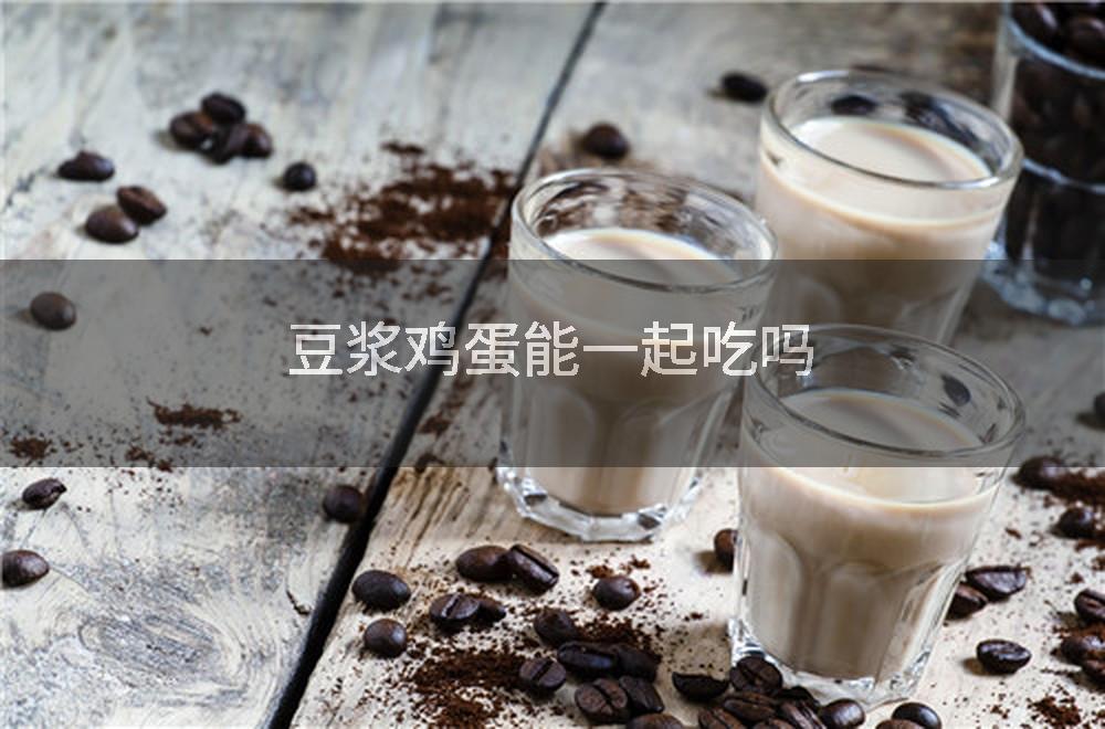 豆浆鸡蛋能一起吃吗