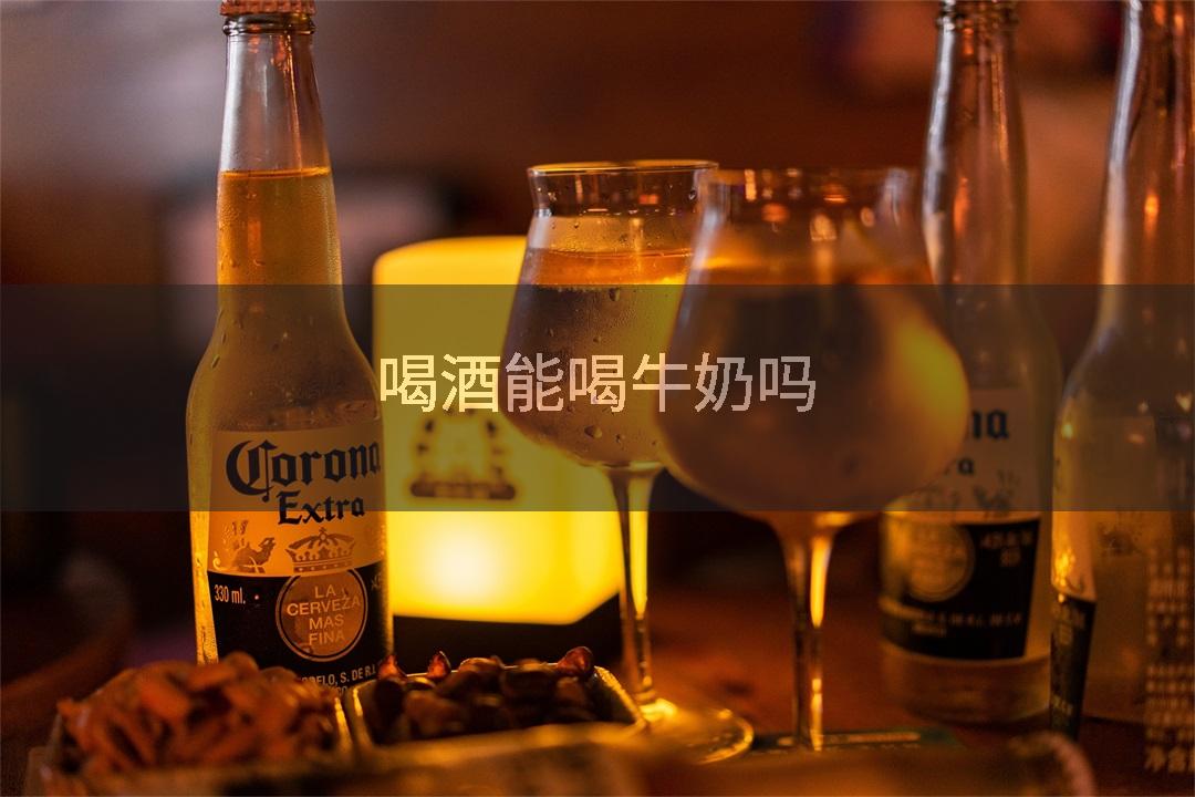 喝酒能喝牛奶吗