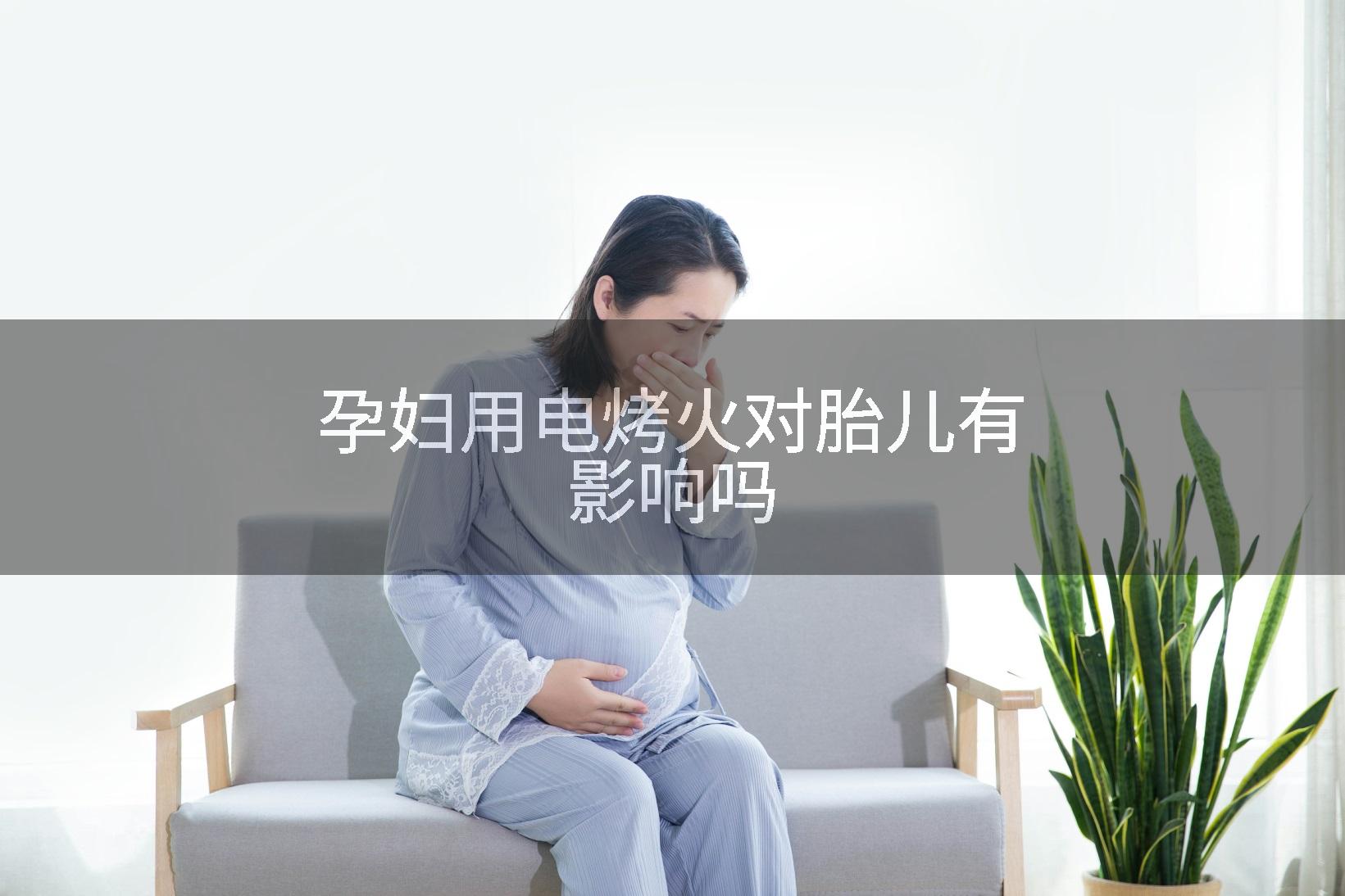 孕妇用电烤火对胎儿有影响吗