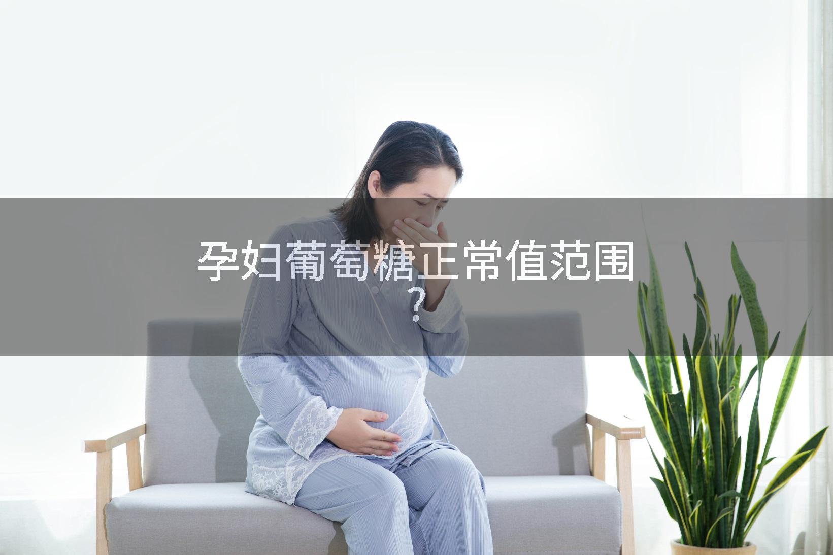 孕妇葡萄糖正常值范围?