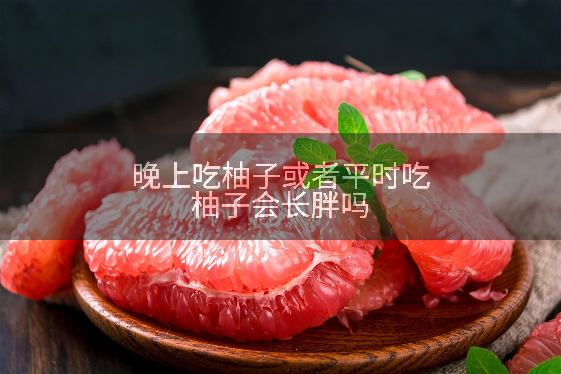 晚上吃柚子或者平时吃柚子会长胖吗