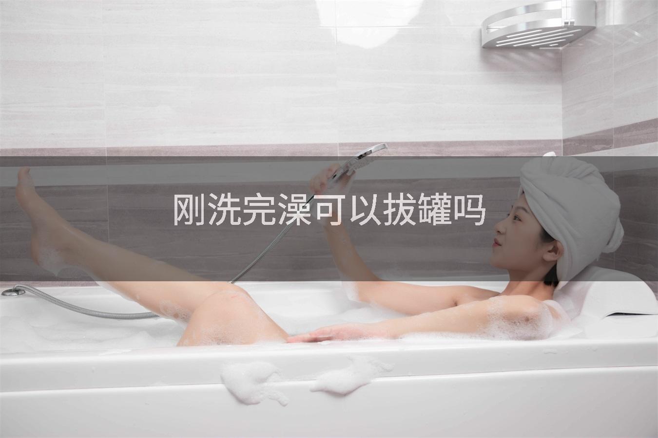 刚洗完澡可以拔罐吗