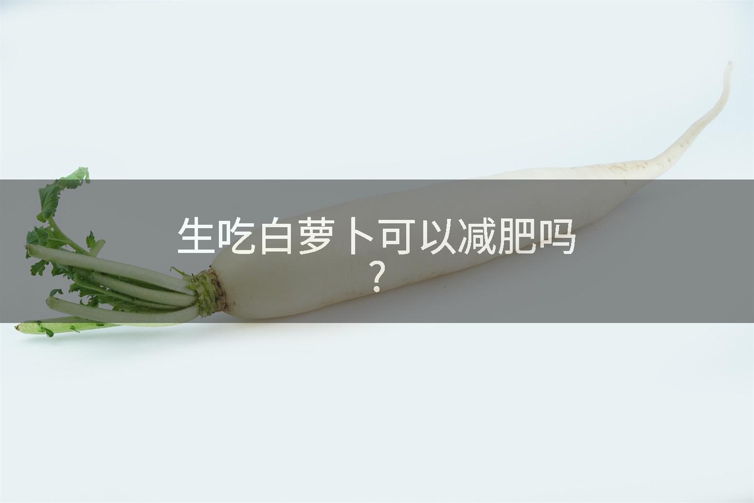 生吃白萝卜可以减肥吗?