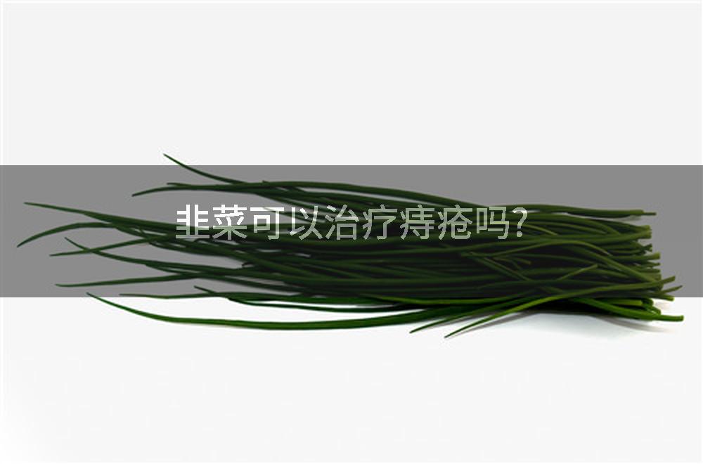 韭菜可以治疗痔疮吗?