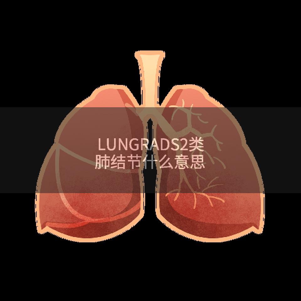 LUNGRADS2类肺结节什么意思