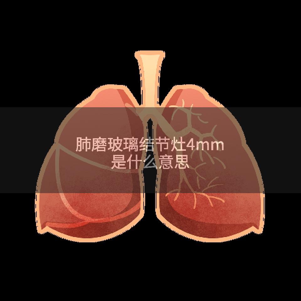 肺磨玻璃结节灶4mm是什么意思