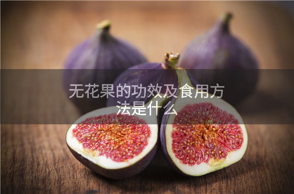 无花果的功效及食用方法是什么