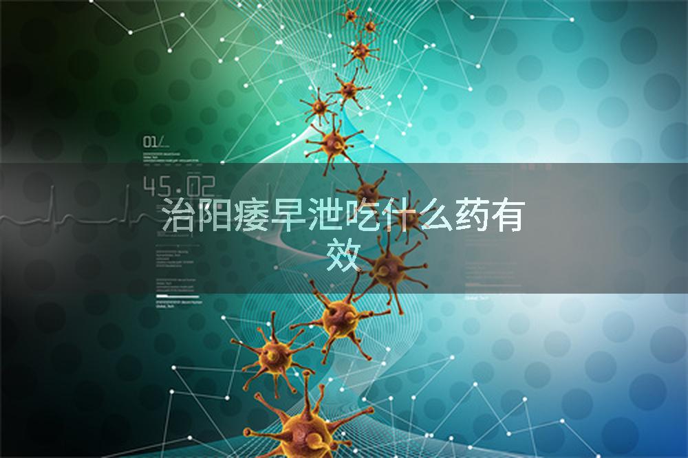 治阳痿早泄吃什么药有效