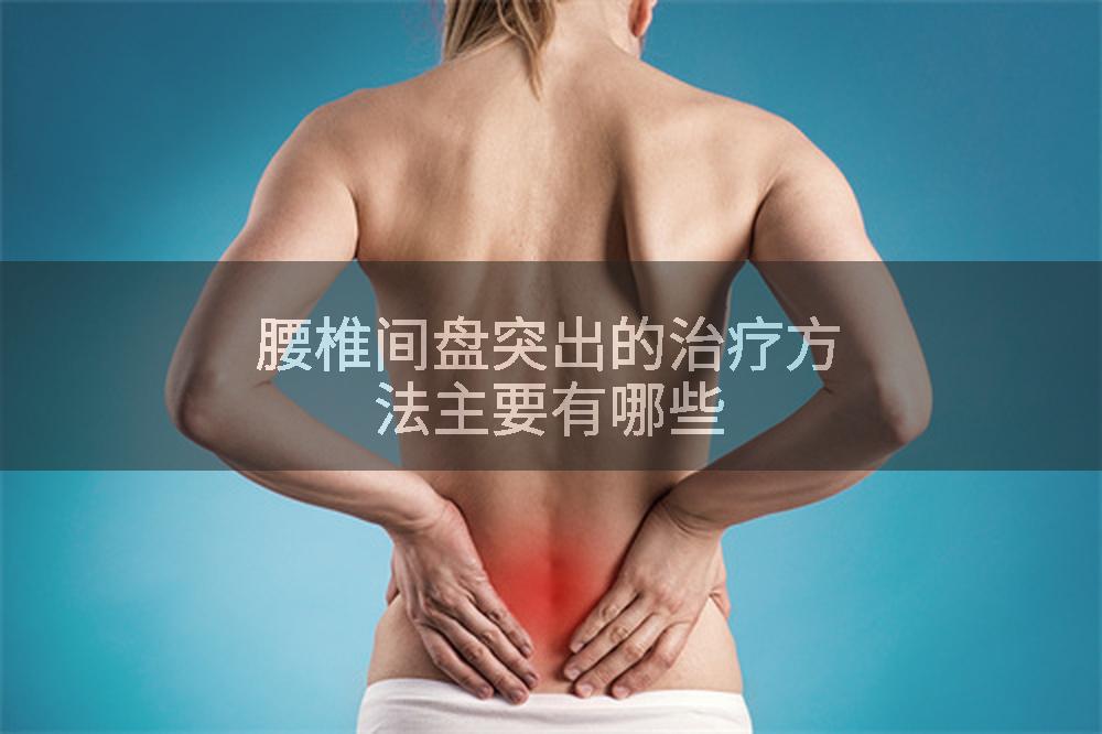 腰椎间盘突出的治疗方法主要有哪些