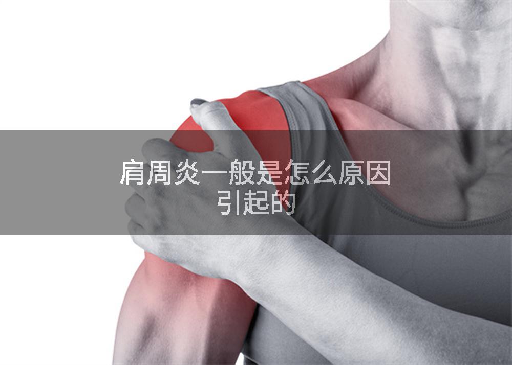 肩周炎一般是怎么原因引起的