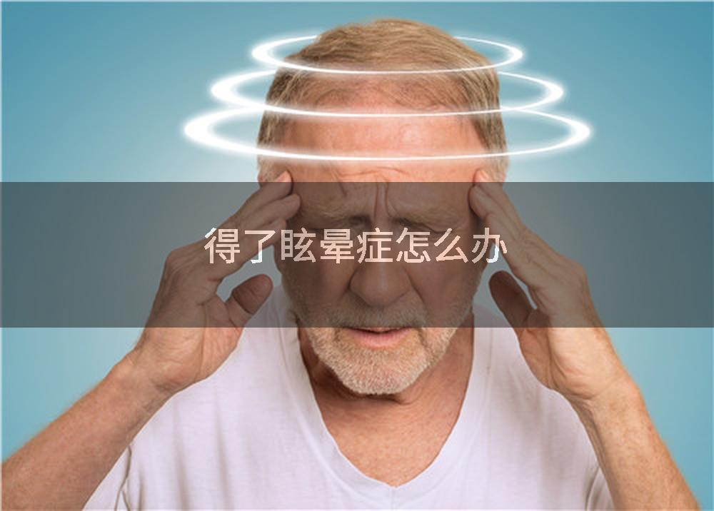 得了眩晕症怎么办