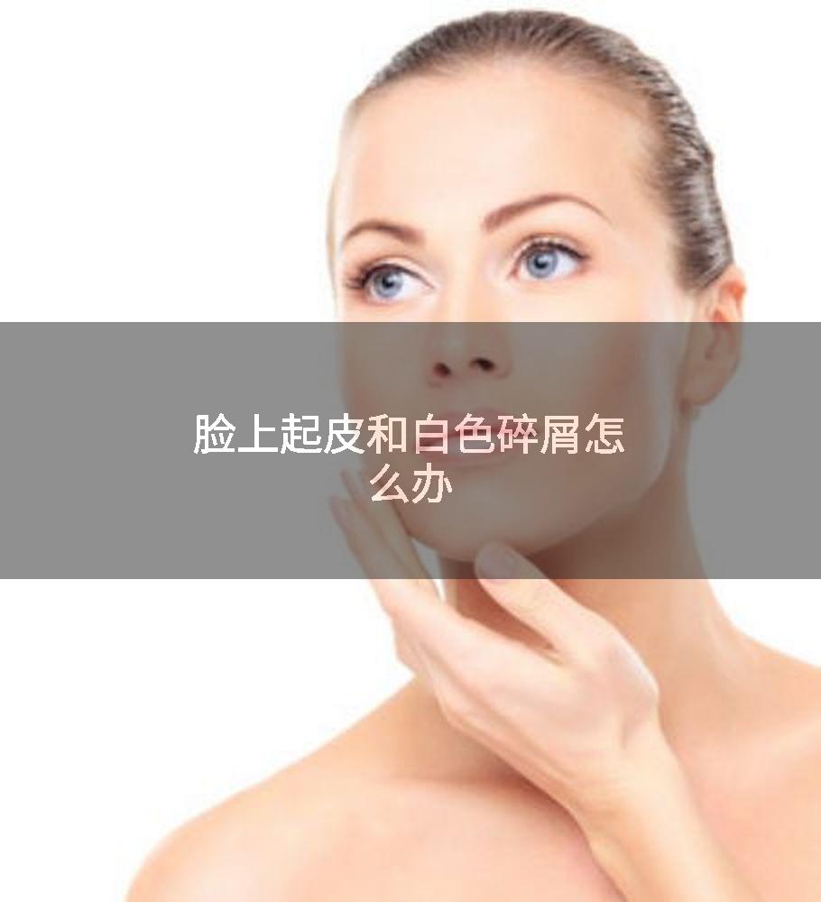 脸上起皮和白色碎屑怎么办