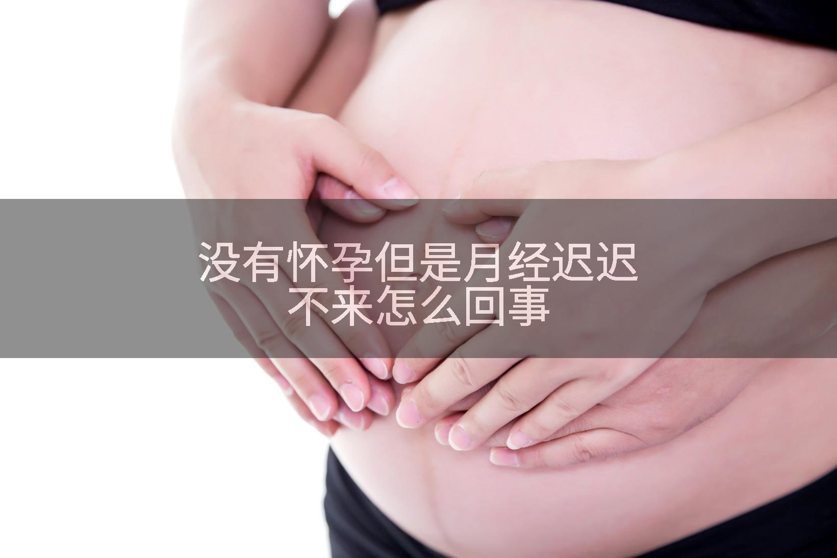 没有怀孕但是月经迟迟不来怎么回事