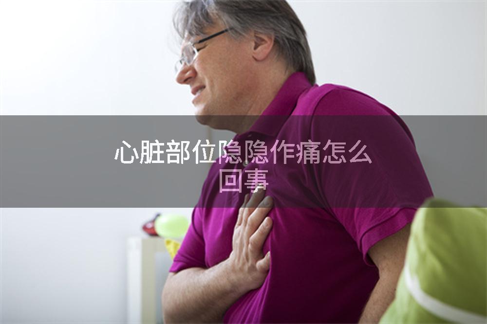 心脏部位隐隐作痛怎么回事