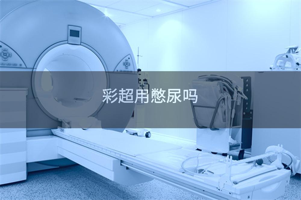 彩超用憋尿吗
