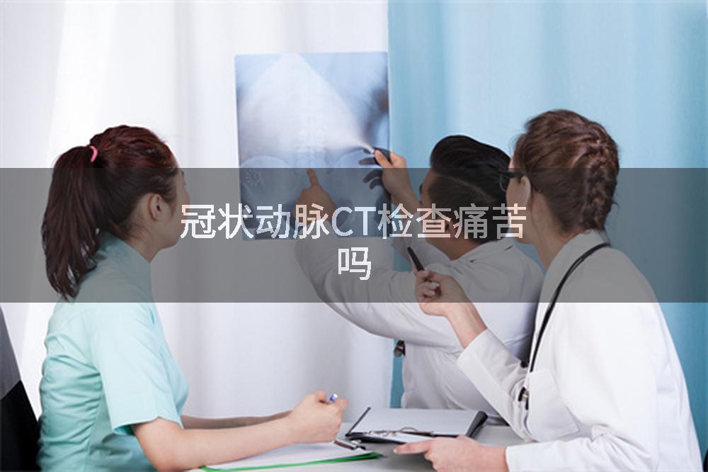 冠状动脉CT检查痛苦吗