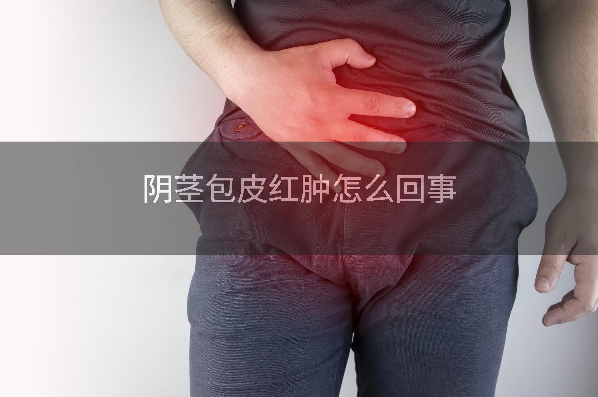 阴茎包皮红肿怎么回事