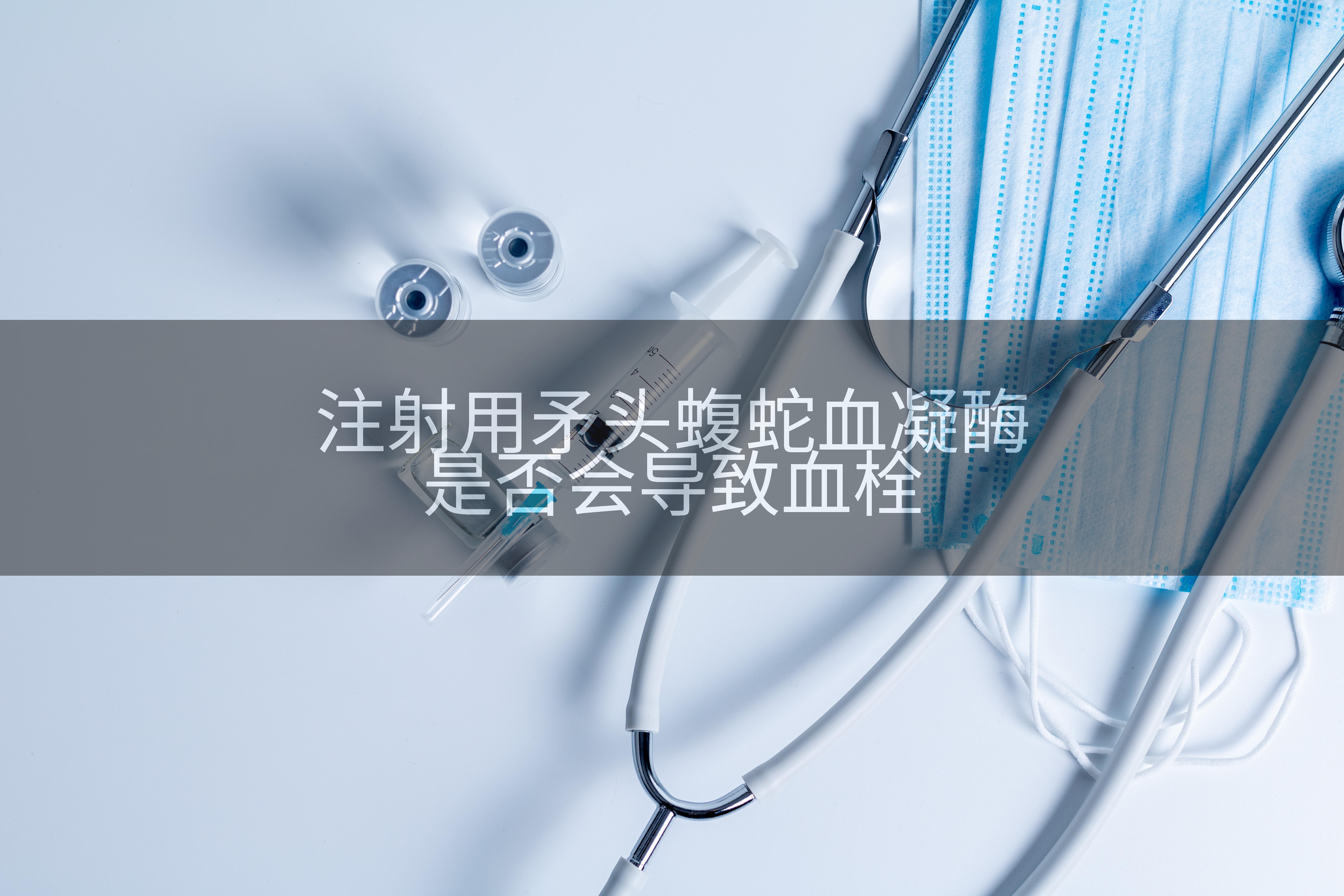 注射用矛头蝮蛇血凝酶是否会导致血栓