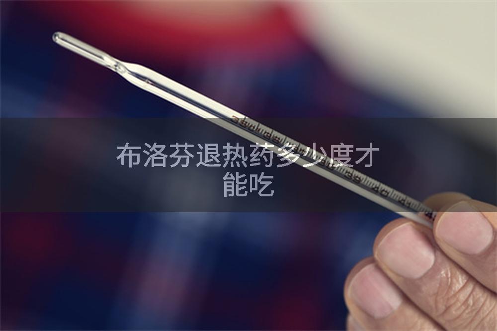 布洛芬退热药多少度才能吃