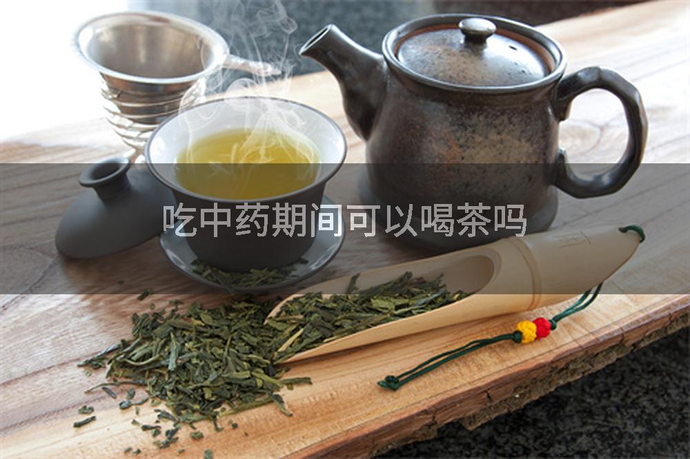 吃中药期间可以喝茶吗