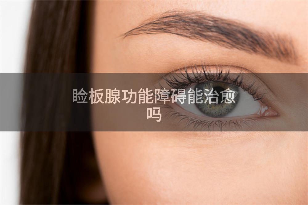 睑板腺功能障碍能治愈吗