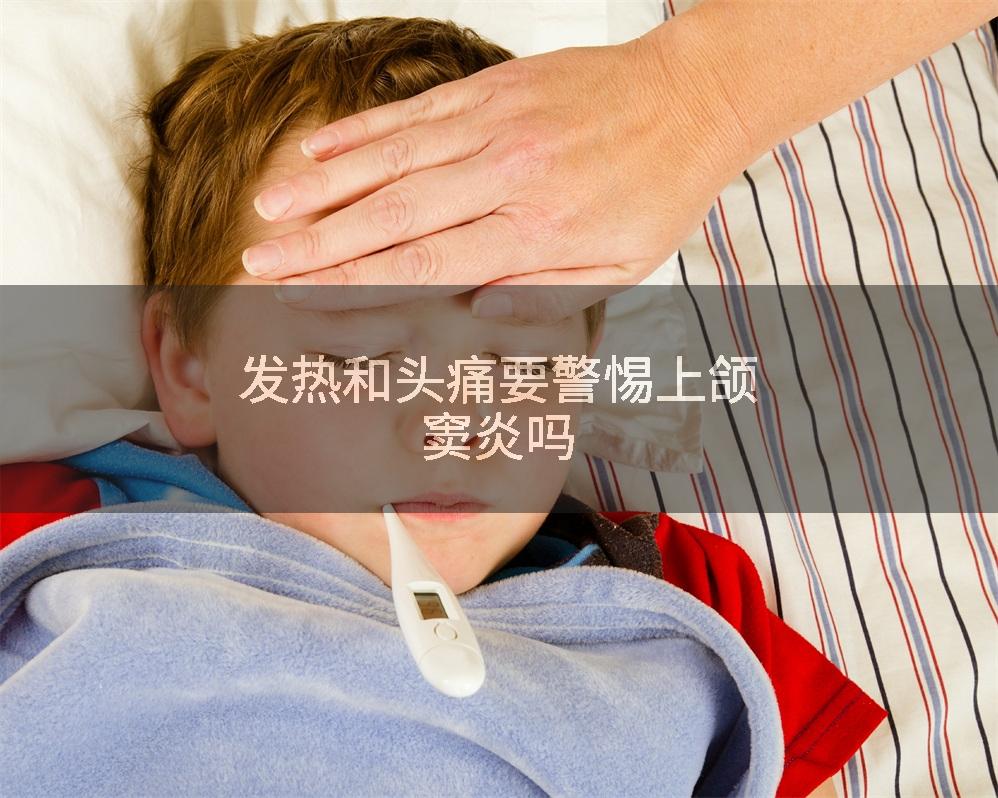 发热和头痛要警惕上颌窦炎吗