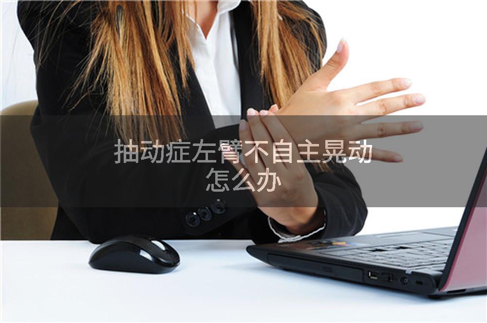 抽动症左臂不自主晃动怎么办