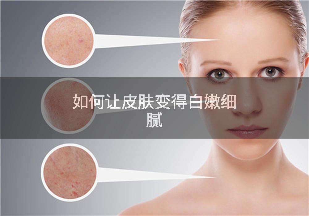 如何让皮肤变得白嫩细腻
