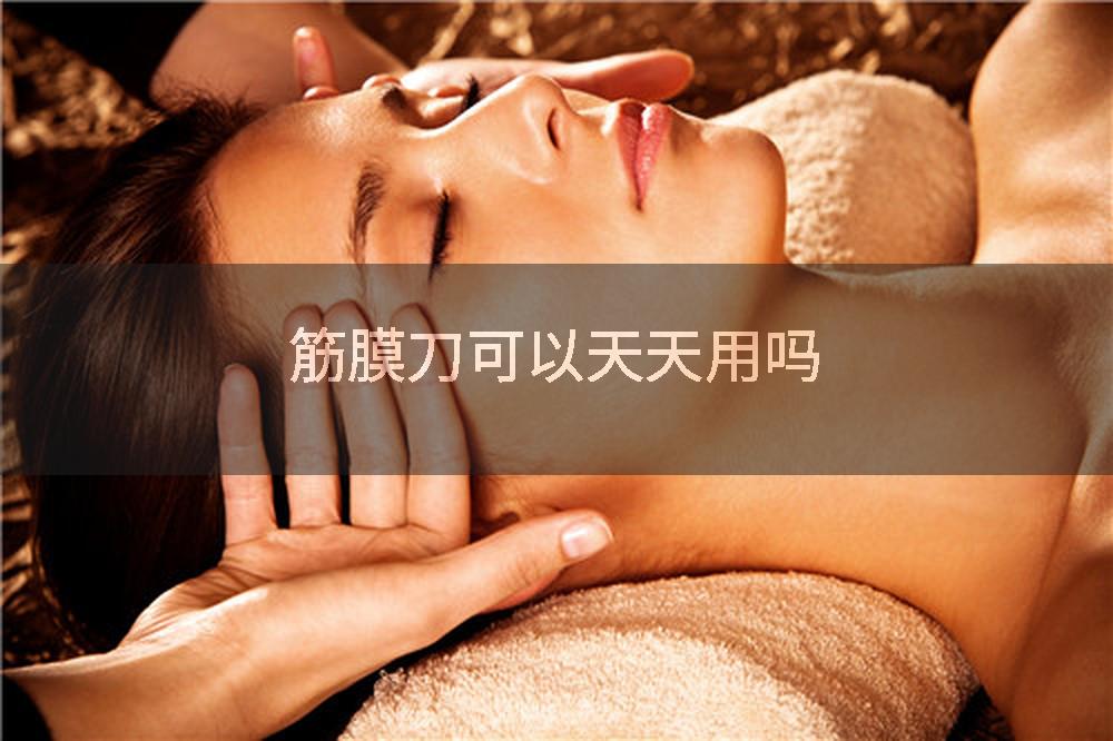 筋膜刀可以天天用吗